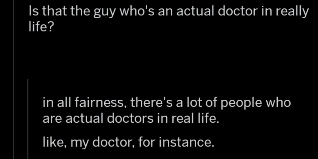atmosphere - 'Is that the guy who's an actual doctor in really life? in all fairness, there's a lot of people who are actual doctors in real life. , my doctor, for instance.