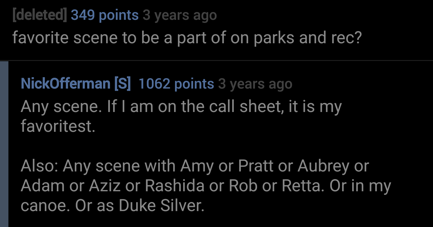 atmosphere - deleted 349 points 3 years ago favorite scene to be a part of on parks and rec? NickOfferman S 1062 points 3 years ago Any scene. If I am on the call sheet, it is my favoritest. Also Any scene with Amy or Pratt or Aubrey or Adam or Aziz or Ra