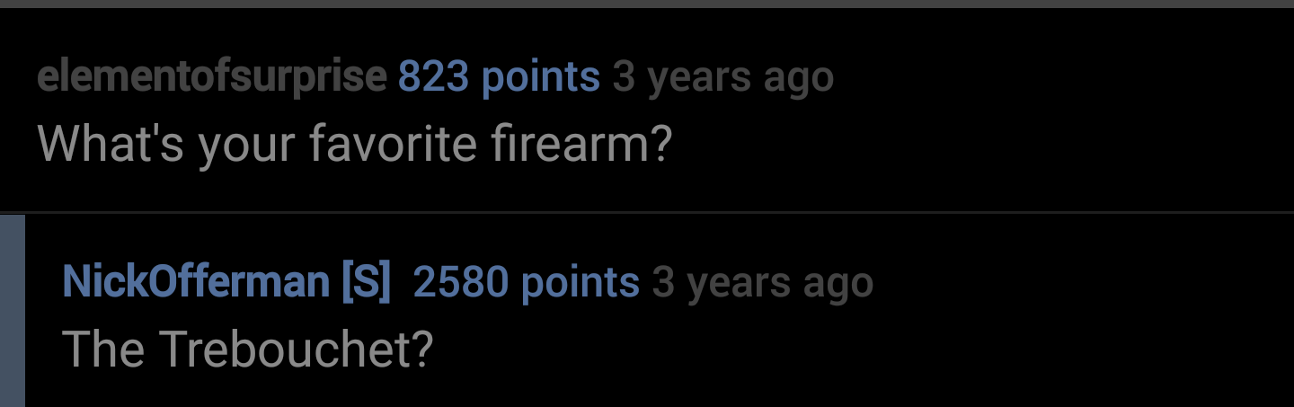 hot points - elementofsurprise 823 points 3 years ago What's your favorite firearm? NickOfferman S 2580 points 3 years ago The Trebouchet?