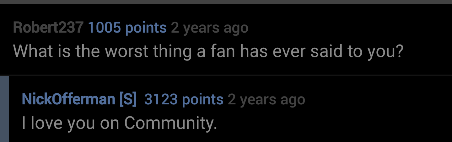 morgan stanley - Robert237 1005 points 2 years ago What is the worst thing a fan has ever said to you? NickOfferman S 3123 points 2 years ago I love you on Community.