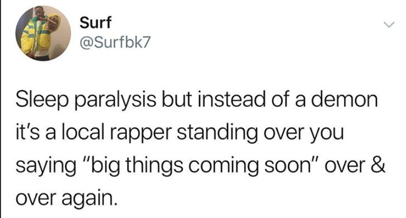 tweet - scottish people twitter - Surf Sleep paralysis but instead of a demon it's a local rapper standing over you saying "big things coming soon" over & over again.