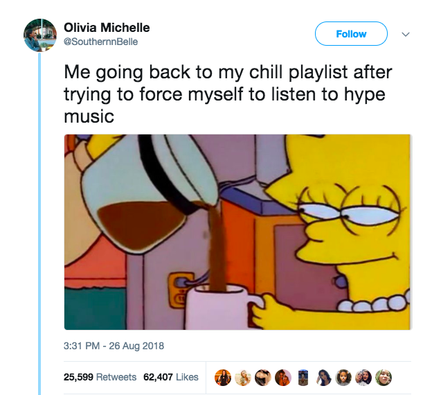 tweet - retard juice meme - Olivia Michelle Me going back to my chill playlist after trying to force myself to listen to hype music 25,599 62,407 $Gi O