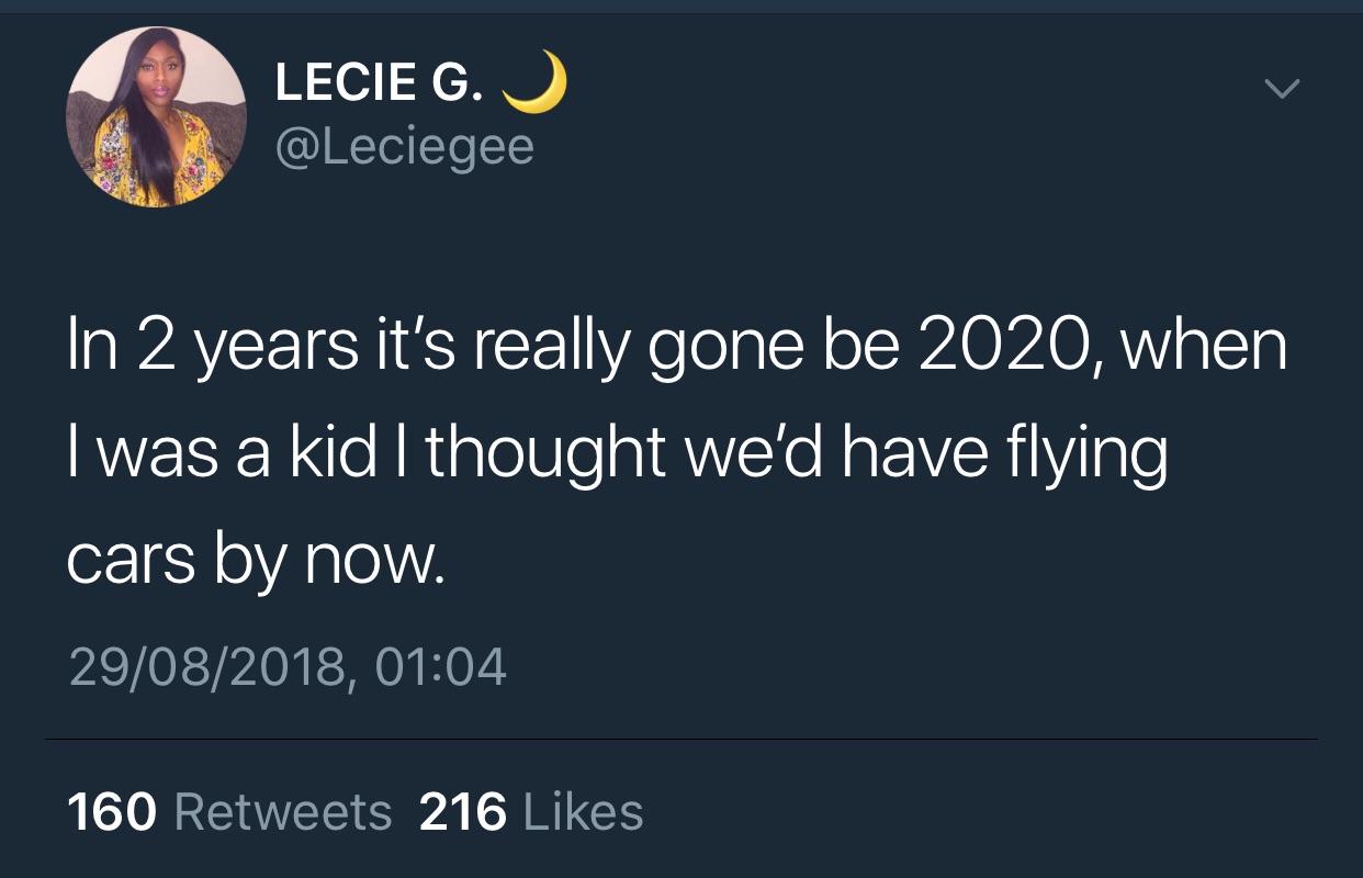 tweet - losing friends quotes twitter - Lecie G. In 2 years it's really gone be 2020, when I was a kid I thought we'd have flying cars by now. 29082018, 160 216