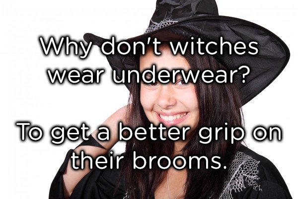 dad jokes -  photo caption - Da Why don't witches wear underwear? To get a better grip on their brooms.