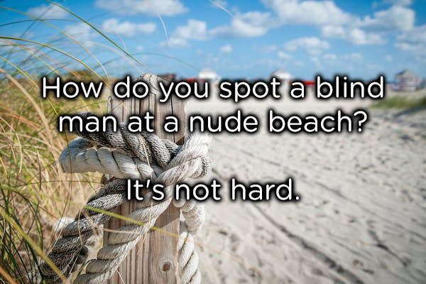 dad jokes -  really good dirty jokes - How do you spot a blind man at a nude beach? It's not hard.