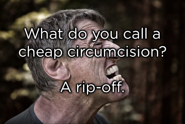 dad jokes -  angry man - What do you call a cheap circumcision? A ripoff.