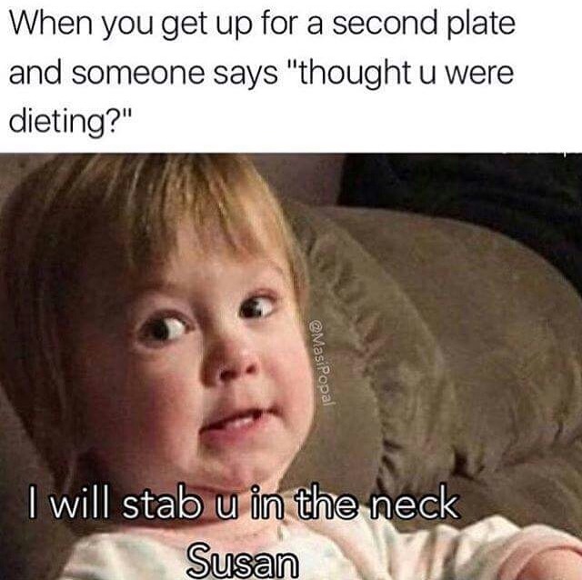 susan meme - When you get up for a second plate and someone says "thought u were dieting?" I will stab u in the neck Susan