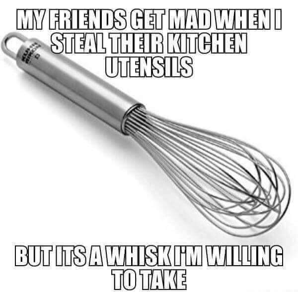 memes - tuesday pun - My Friends Get Mad Wheni Steal Their Kitchen Utensils But Its A Whiskim Willing To Take