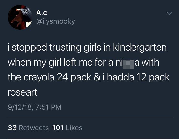 memes - y A.C i stopped trusting girls in kindergarten when my girl left me for a nia with the crayola 24 pack & i hadda 12 pack roseart 91218, 33 101