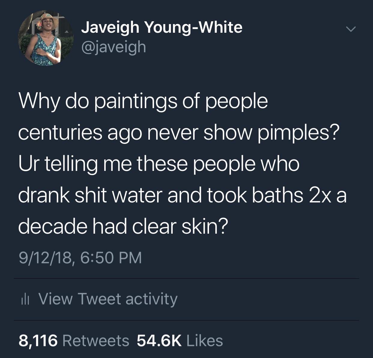 memes - Donald Trump - Javeigh YoungWhite Why do paintings of people centuries ago never show pimples? Ur telling me these people who drank shit water and took baths 2x a decade had clear skin? 91218, Lili View Tweet activity 8,116