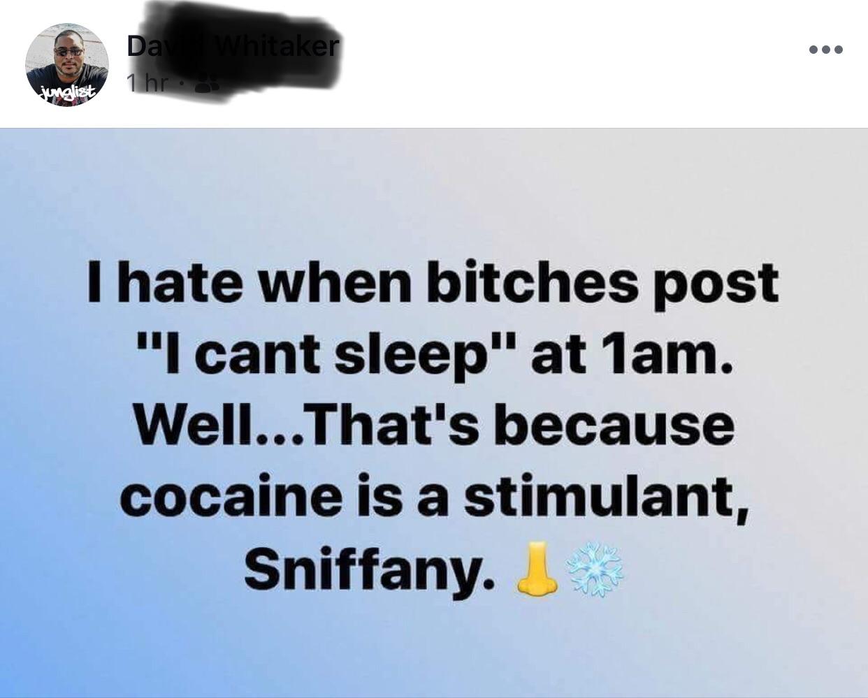 memes - cocaine sniffany meme - Day Whitaker 1 hrou I hate when bitches post "I cant sleep" at 1am. Well... That's because cocaine is a stimulant, Sniffany. Je