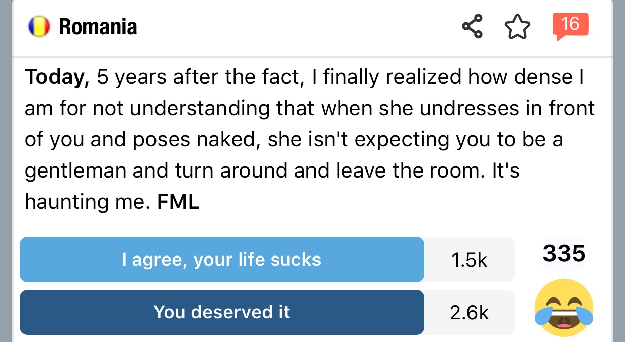 fml sex stories - Romania Today, 5 years after the fact, I finally realized how dense | am for not understanding that when she undresses in front of you and poses naked, she isn't expecting you to be a gentleman and turn around and leave the room. It's ha