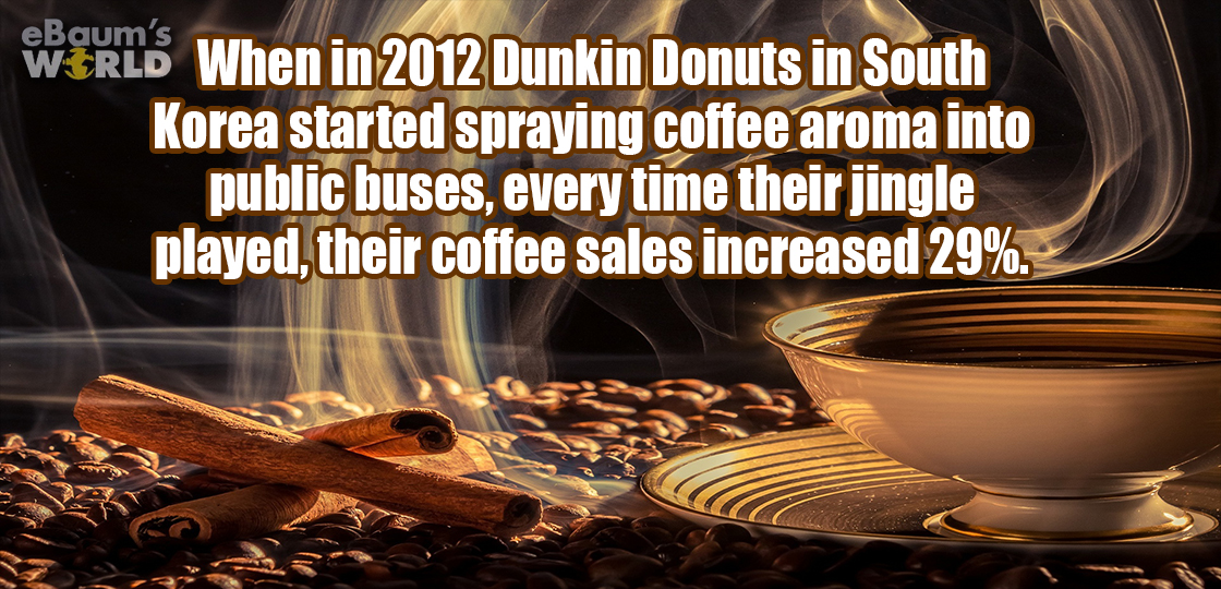 cosa mi offri - Wered When in 2012 Dunkin Donuts in South Korea started spraying coffee aroma into public buses, every time their jingle played, their coffee sales increased 29%.