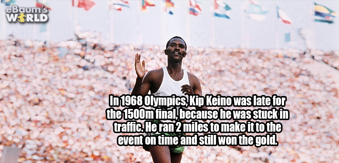dbsk macros - eBaum's Wrld In 1968 Olympics, Kip Keino was late for the 1500m final because he was stuck in traffic. He ran 2 miles to make it to the event on time and still won the gold.