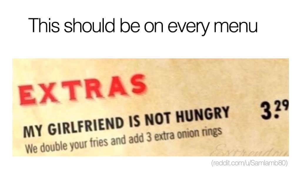 relationship memes of my girlfriend is not hungry -his should be on every menu Extras My Girlfriend Is Not Hungry We double your fries and add 3 extra onion rings 329