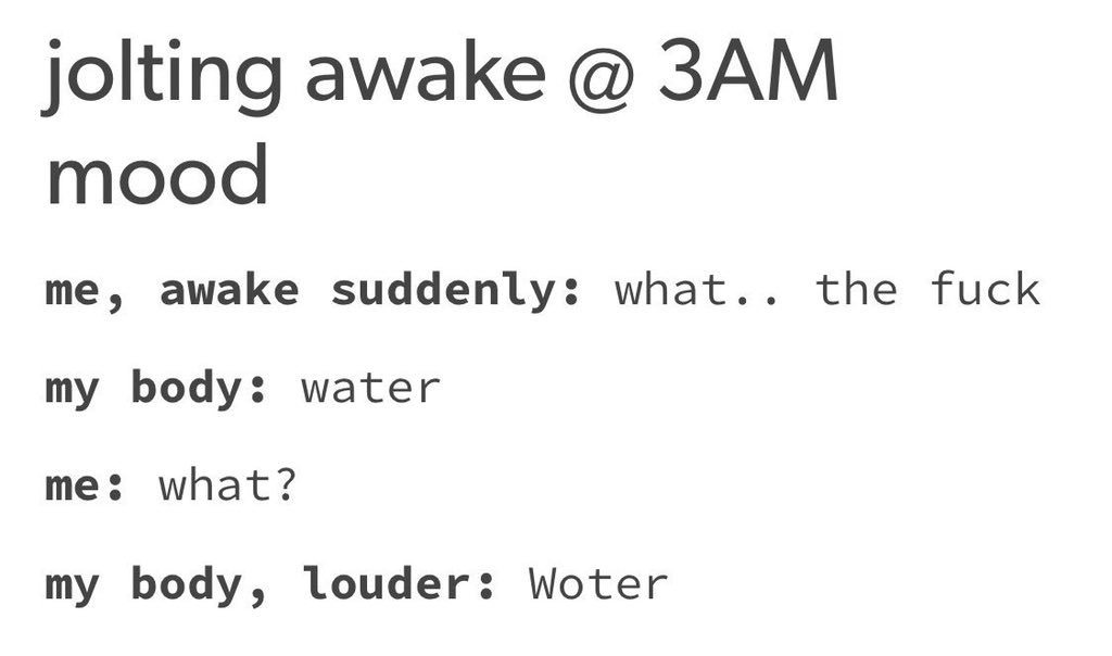 tumblr - Sarchinar - jolting awake @ 3AM mood me, awake suddenly what.. the fuck my body water me what? my body, louder Woter