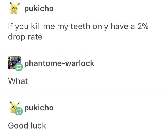 tumblr - pukicho posts - b. pukicho If you kill me my teeth only have a 2% drop rate phantomewarlock What pukicho Good luck