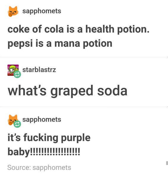 tumblr - document - sapphomets coke of cola is a health potion. pepsi is a mana potion starblastrz what's graped soda sapphomets it's fucking purple baby!!!!!!!!!!!!!!!!!! Source sapphomets