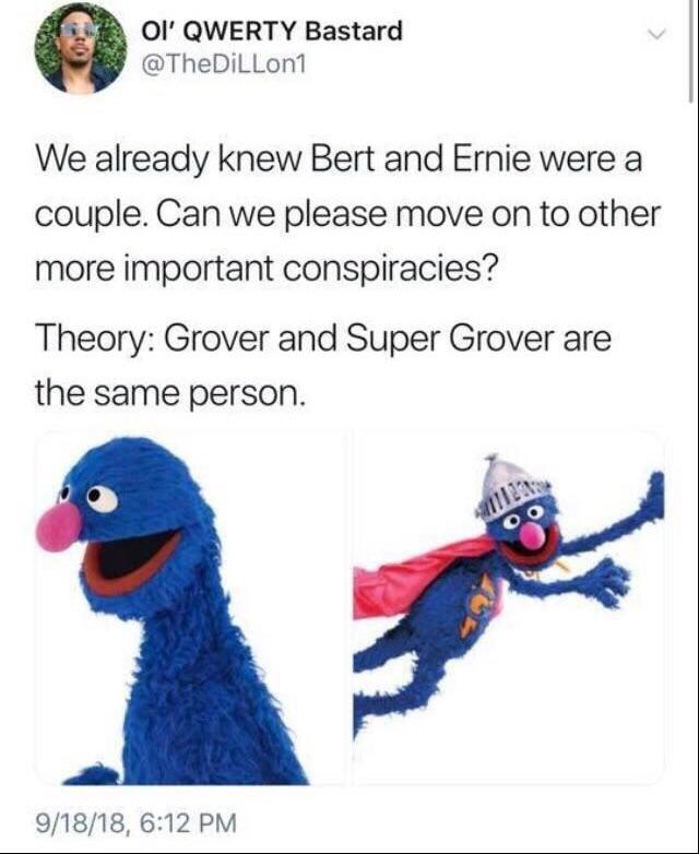 meme super grover - Ol' Qwerty Bastard We already knew Bert and Ernie were a couple. Can we please move on to other more important conspiracies? Theory Grover and Super Grover are the same person. Illa 91818,