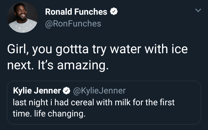 meme presentation - Ronald Funches Girl, you gottta try water with ice next. It's amazing. Kylie Jenner Jenner last night i had cereal with milk for the first time. life changing.
