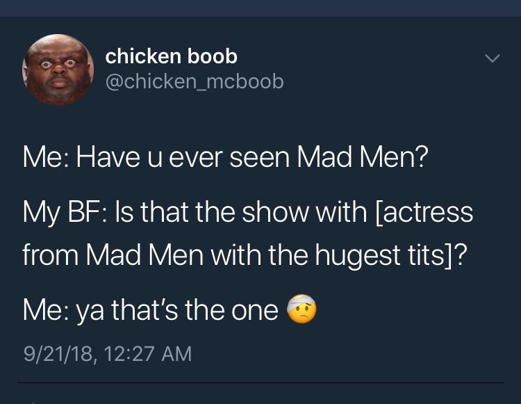 meme atmosphere - chicken boob Me Have u ever seen Mad Men? My Bf Is that the show with actress from Mad Men with the hugest tits? Me ya that's the one 92118,