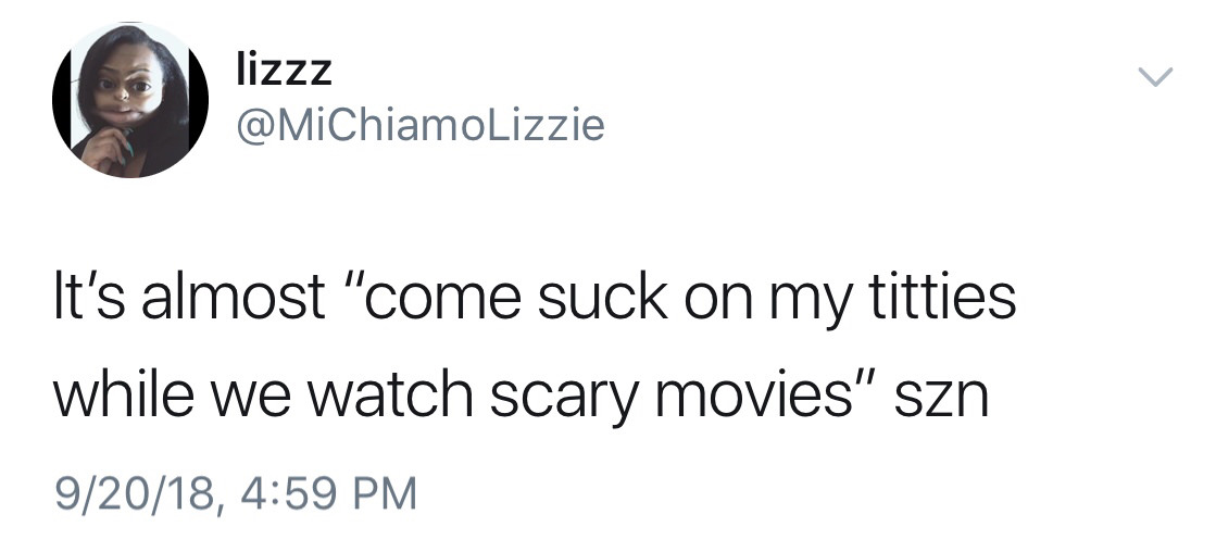 meme angle - lizzz lizzz It's almost "come suck on my titties while we watch scary movies" szn 92018,