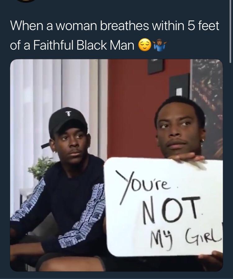 meme faithful black men meme - When a woman breathes within 5 feet of a Faithful Black Man One You're Not My Girl