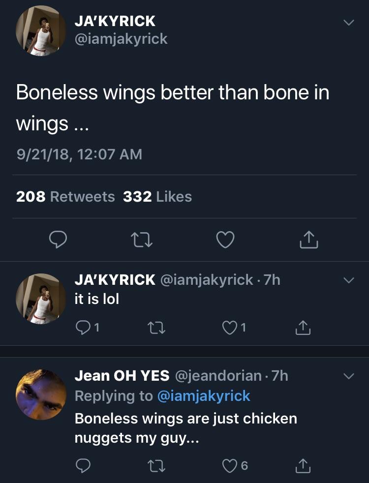 meme screenshot - Ja Kyrick Boneless wings better than bone in wings ... 92118, 208 332 vi Jakyrick 7h it is lol 01 C2 1 1 Jean Oh Yes 7h Boneless wings are just chicken nuggets my guy... o 2 6