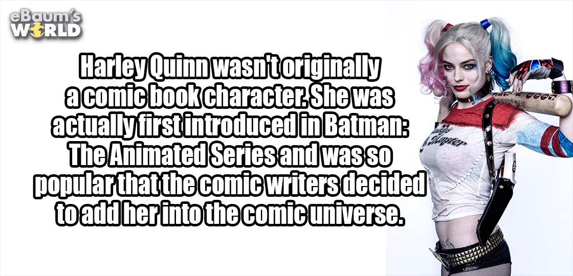 photo caption - eBaum's World Harley Quinn wasntoriginally a comic book character. She was actually first introduced in Batman The Animated Series and was so popular that the comic writers decided to add her into the comic universe.