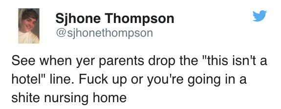 tweet - Gekyume - Sjhone Thompson See when yer parents drop the "this isn't a hotel" line. Fuck up or you're going in a shite nursing home