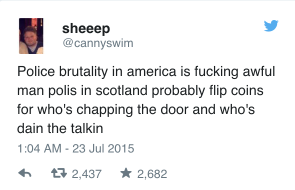 tweet - scottish twitter tweets - sheeep Police brutality in america is fucking awful man polis in scotland probably flip coins for who's chapping the door and who's dain the talkin 27 2,437 2,682