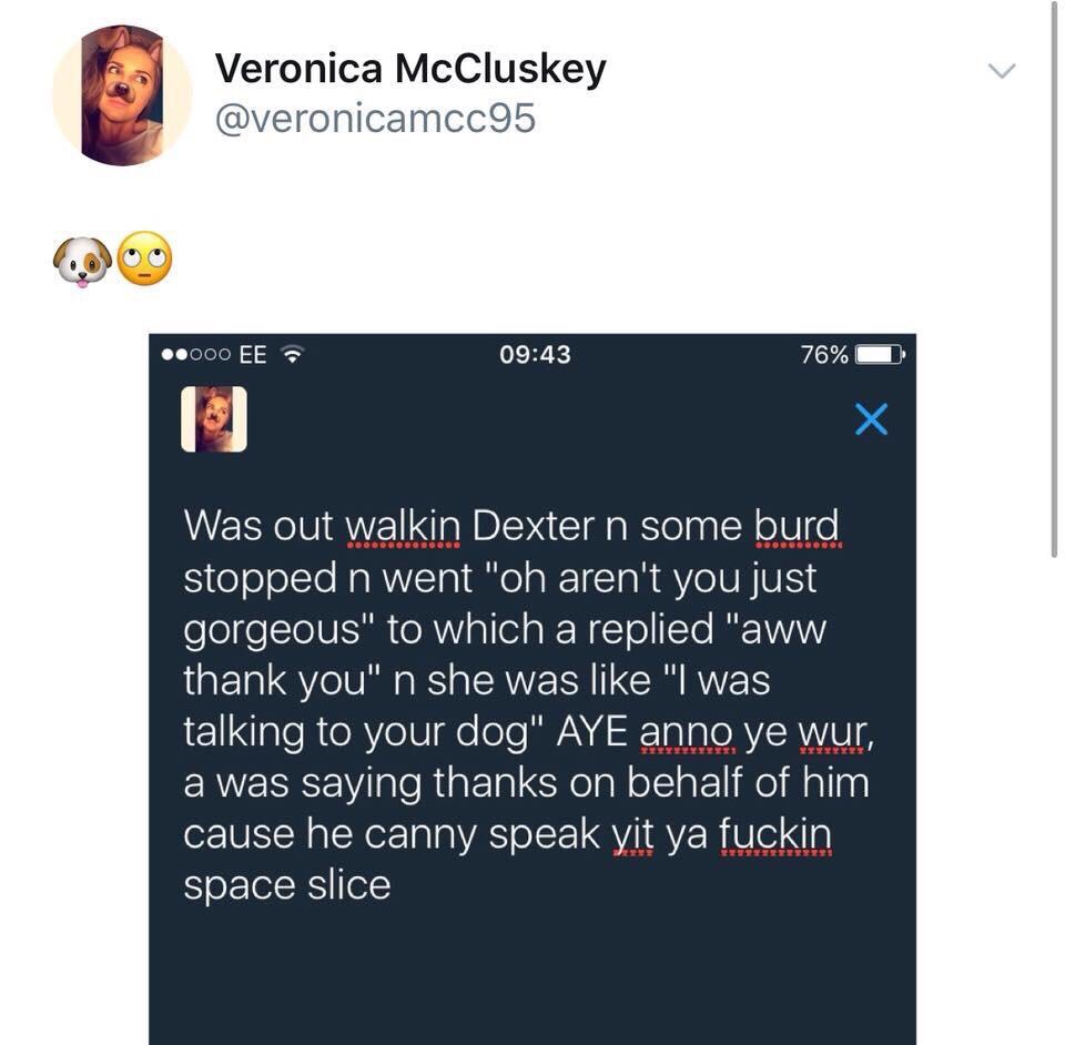 tweet - software - Veronica McCluskey ..000 Ee 76% Was out walkin Dexter n some burd stopped n went "oh aren't you just gorgeous" to which a replied "aww thank you" n she was "I was talking to your dog" Aye anno ye wur, a was saying thanks on behalf of hi