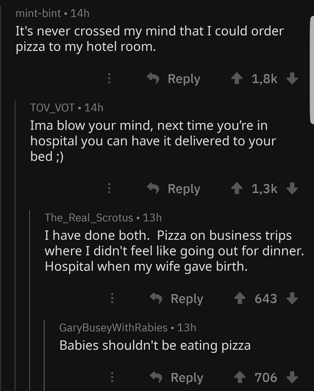 screenshot - mintbint 14h It's never crossed my mind that I could order pizza to my hotel room. ' TOV_VOT 14h Ima blow your mind, next time you're in hospital you can have it delivered to your bed ; ' The_Real_Scrotus 13h I have done both. Pizza on busine