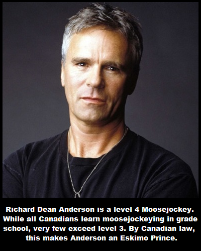 richard dean anderson - Richard Dean Anderson is a level 4 Moosejockey. While all Canadians learn moosejockeying in grade school, very few exceed level 3. By Canadian law, this makes Anderson an Eskimo Prince.