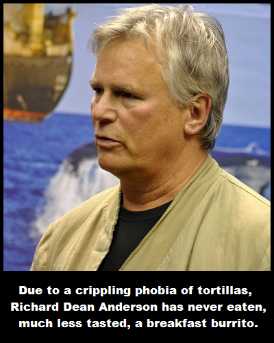 ricerd dean anderdon - Due to a crippling phobia of tortillas, Richard Dean Anderson has never eaten, much less tasted, a breakfast burrito.