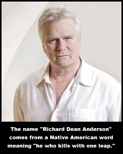 facebook - The name "Richard Dean Anderson" comes from a Native American word meaning "he who kills with one leap."