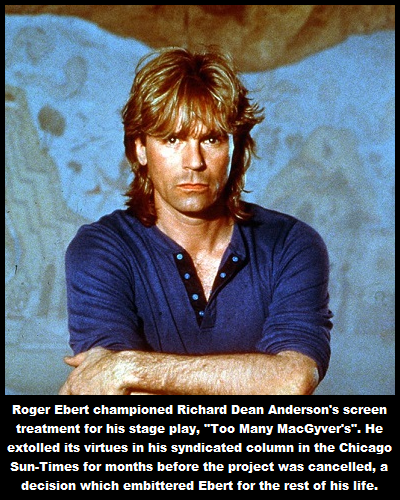 macgyver daniel ex on the beach - Roger Ebert championed Richard Dean Anderson's screen treatment for his stage play, "Too Many MacGyver's". He extolled its virtues in his syndicated column in the Chicago SunTimes for months before the project was cancell
