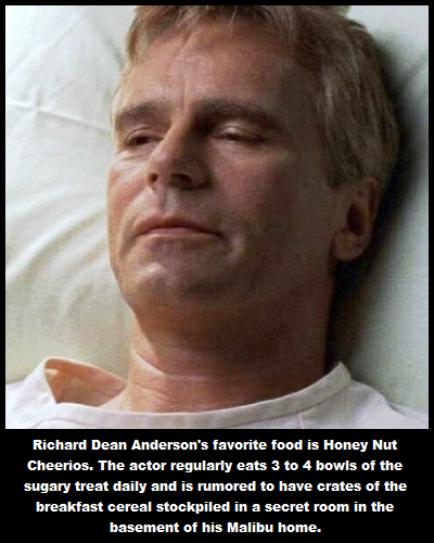 richard dean anderson - Richard Dean Anderson's favorite food is Honey Nut Cheerios. The actor regularly eats 3 to 4 bowls of the sugary treat daily and is rumored to have crates of the breakfast cereal stockpiled in a secret room in the basement of his M