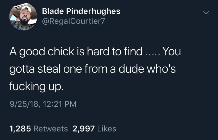 black twitter finding a good woman - Blade Pinderhughes A good chick is hard to find ..... You gotta steal one from a dude who's fucking up 92518, 1,285 2,997