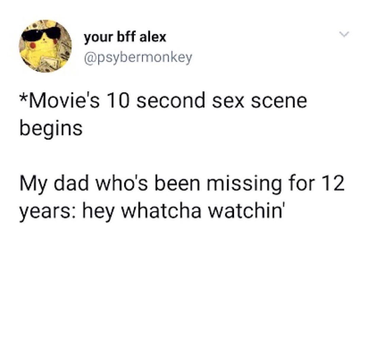 angle - your bff alex Movie's 10 second sex scene begins My dad who's been missing for 12 years hey whatcha watchin'