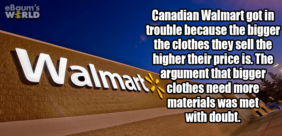 banner - eBaum's World W a lmart Clothes ned om Canadian Walmart got in trouble because the bigger the clothes they sell the higher their price is. The argument that bigger clothes need more materials was met with doubt.