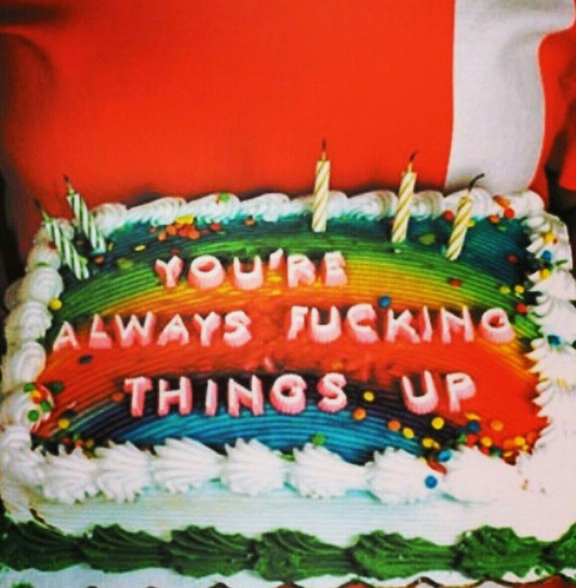 you re always fucking things up - Aways Fucking Things. Up