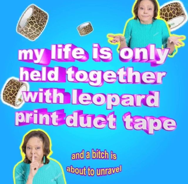 cringe my life is only held together with leopard print duct tape - my life is only held together with leopard print duct tape and a bitch is about to unravel