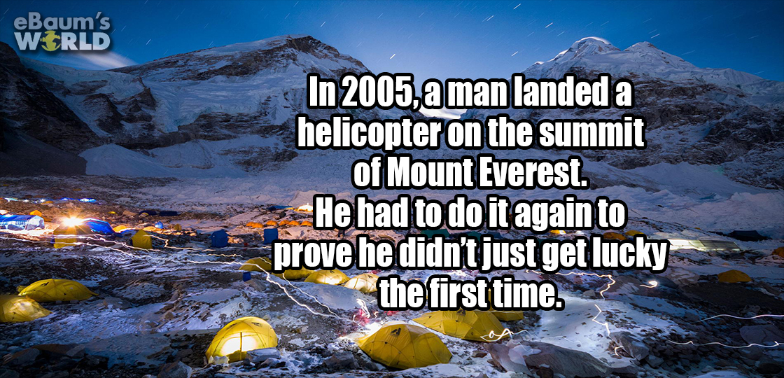 funny - eBaum's World In 2005, a man landed a helicopter on the summit of Mount Everest. He had to do it again to prove he didn't just get lucky the first time.