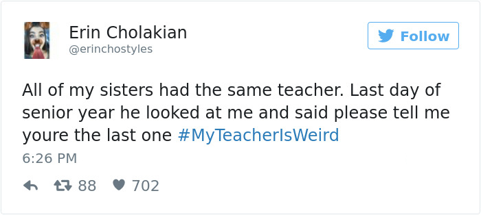 funny tweets about dating - Erin Cholakian All of my sisters had the same teacher. Last day of senior year he looked at me and said please tell me youre the last one TeacherlsWeird 27 88 702