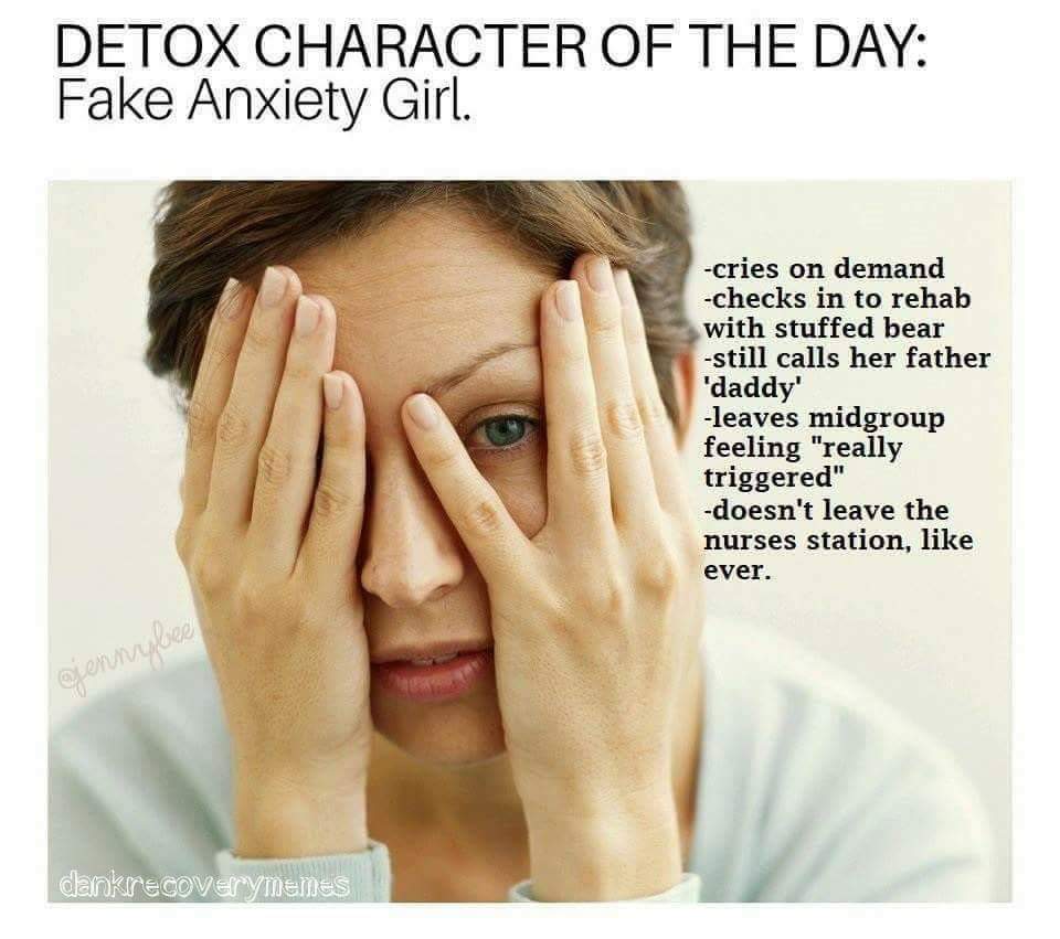rehab character of the day - Detox Character Of The Day Fake Anxiety Girl. cries on demand checks in to rehab with stuffed bear still calls her father 'daddy' leaves midgroup feeling "really triggered" doesn't leave the nurses station, ever. bers dankreco
