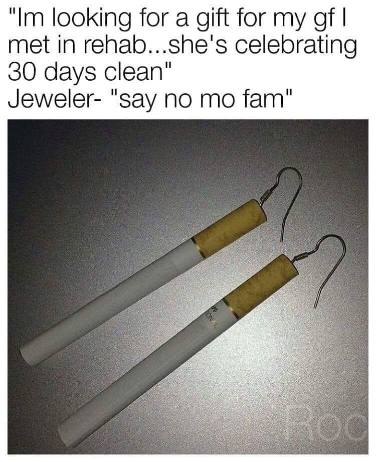 angle - "Im looking for a gift for my gf | met in rehab...she's celebrating 30 days clean" Jeweler "say no mo fam"