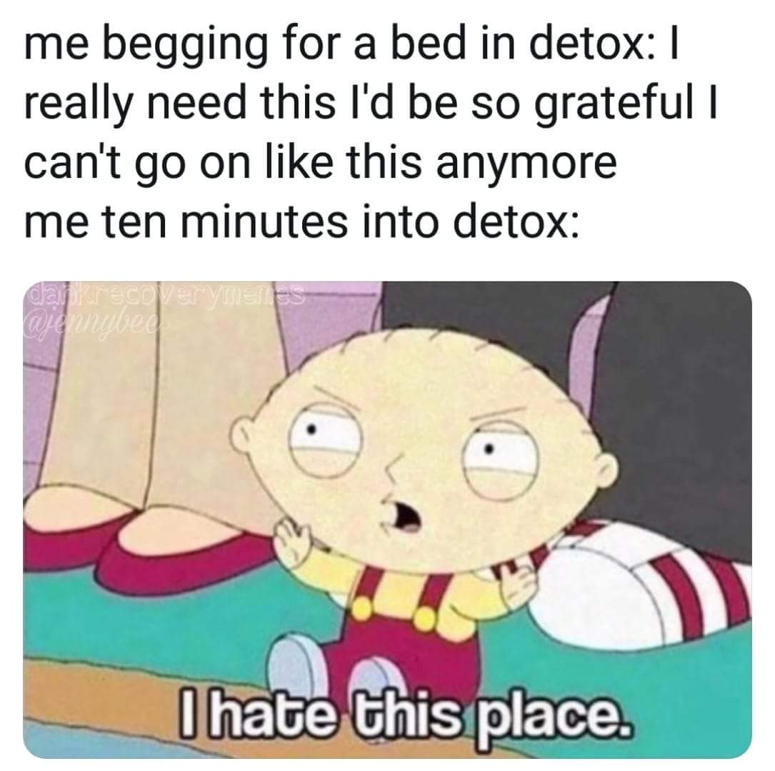 5 minutes after getting to work - me begging for a bed in detox really need this I'd be so grateful | can't go on this anymore me ten minutes into detox dahkrecovery Vuu I hate this place.