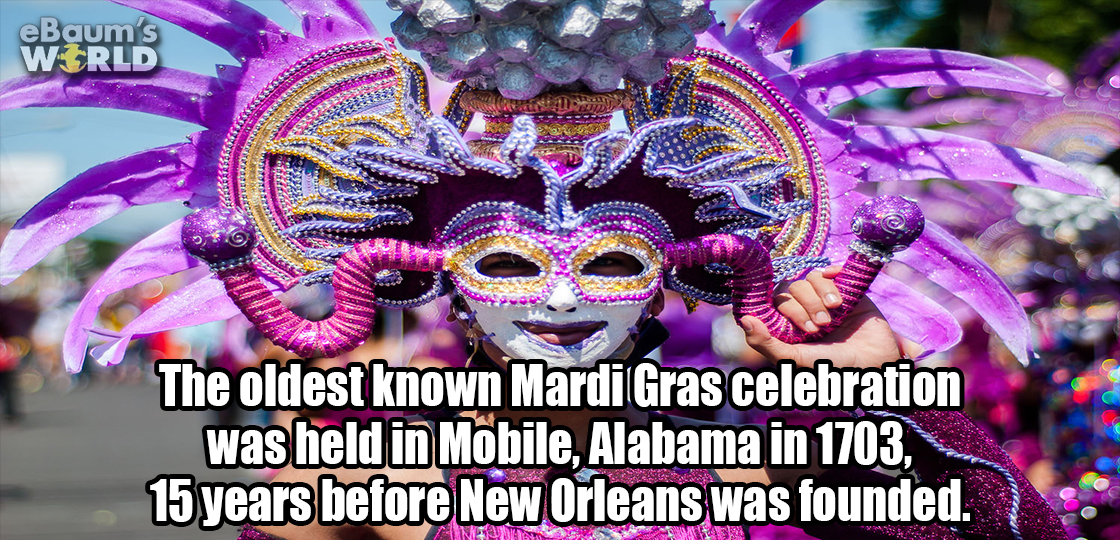 carnival - eBaum's Wzrld The oldest known Mardi Gras celebration was held in Mobile, Alabama in 1703, 15 years before New Orleans was founded. Are