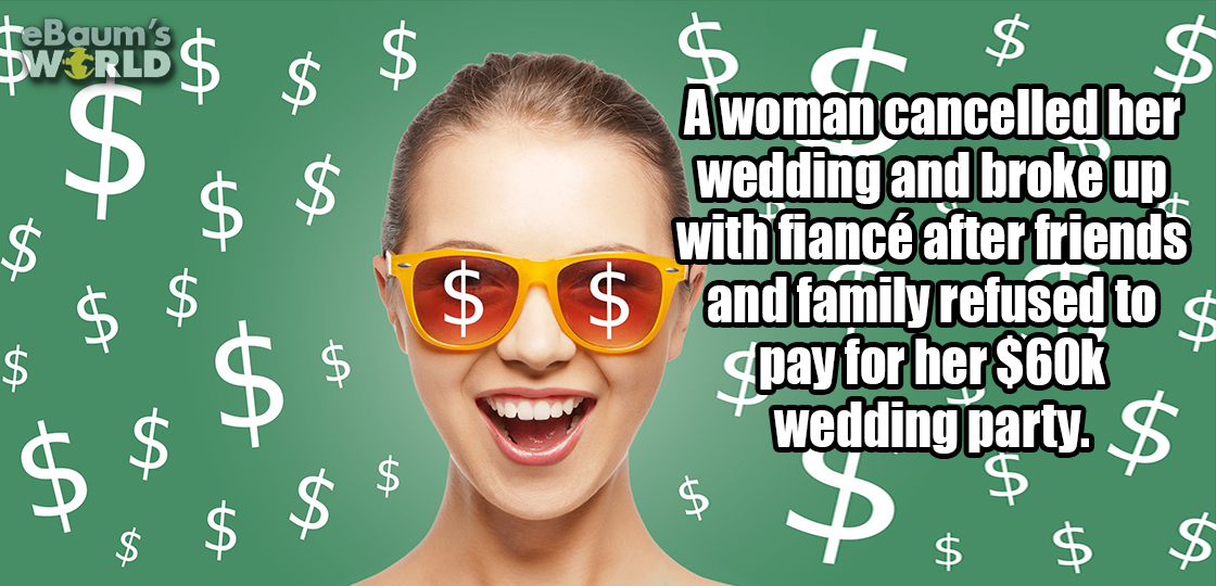 glasses - FeBaum's $ ct $ A woman cancelled her wedding and broke up with fianc after friends and family refused to qpay for her $60K wedding party. $ $ $ us to $ $ $ $